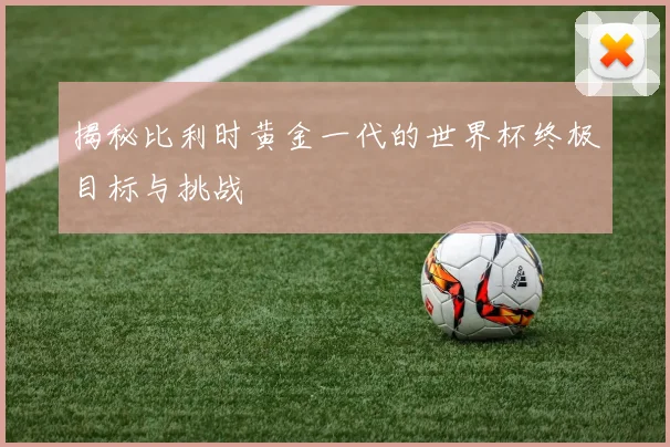 揭秘比利时黄金一代的世界杯终极目标与挑战