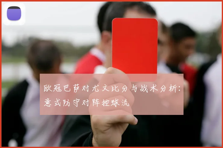 欧冠巴萨对尤文比分与战术分析：意式防守对阵控球流