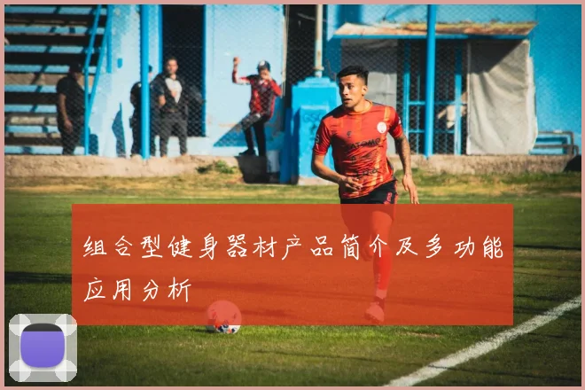 组合型健身器材产品简介及多功能应用分析