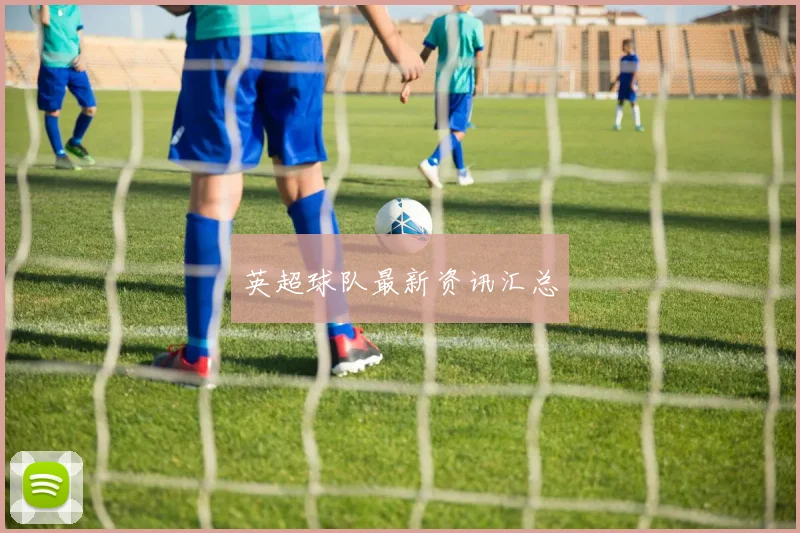 英超球队最新资讯汇总